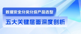 數(shù)據(jù)安全分類分級產(chǎn)品選型：五大關(guān)鍵層面深度剖析